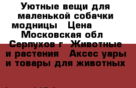 Уютные вещи для маленькой собачки-модницы › Цена ­ 400 - Московская обл., Серпухов г. Животные и растения » Аксесcуары и товары для животных   